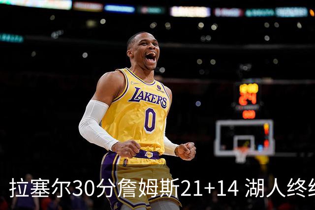拉塞尔30分詹姆斯21+14 湖人终结鹈鹕4连胜